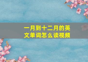 一月到十二月的英文单词怎么读视频