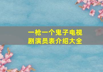 一枪一个鬼子电视剧演员表介绍大全