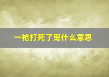 一枪打死了鬼什么意思