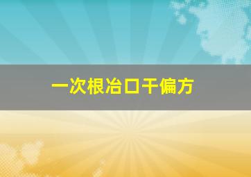 一次根冶口干偏方