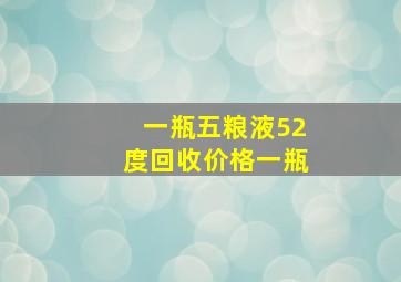 一瓶五粮液52度回收价格一瓶