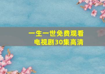 一生一世免费观看电视剧30集高清