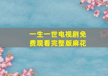 一生一世电视剧免费观看完整版麻花