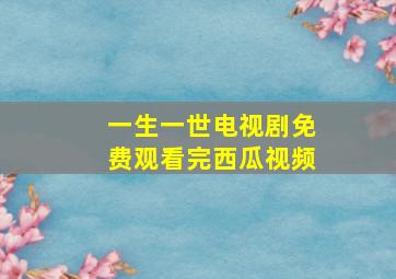 一生一世电视剧免费观看完西瓜视频