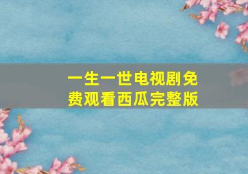 一生一世电视剧免费观看西瓜完整版