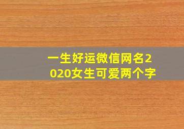 一生好运微信网名2020女生可爱两个字