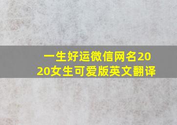 一生好运微信网名2020女生可爱版英文翻译