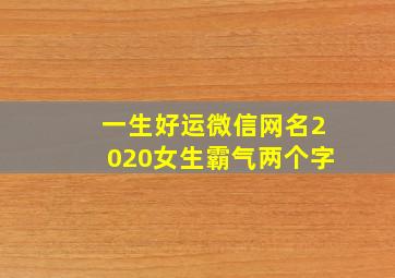 一生好运微信网名2020女生霸气两个字