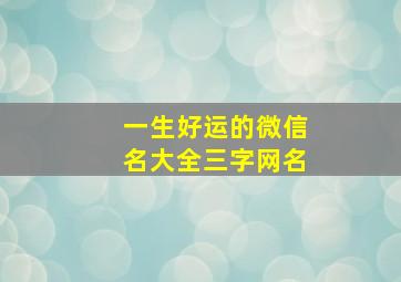 一生好运的微信名大全三字网名