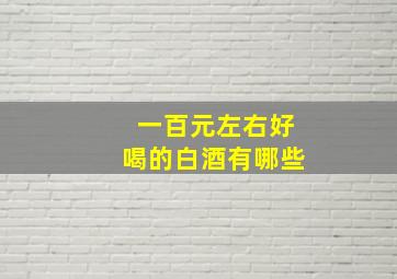 一百元左右好喝的白酒有哪些