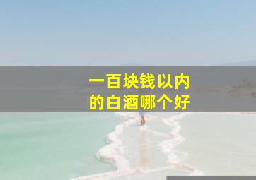 一百块钱以内的白酒哪个好