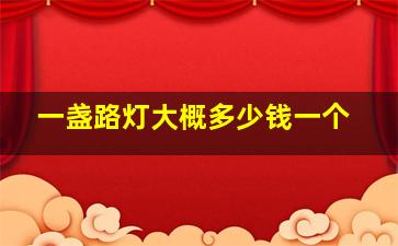 一盏路灯大概多少钱一个