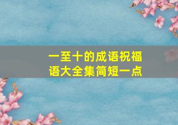 一至十的成语祝福语大全集简短一点