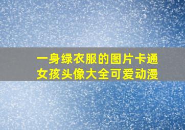 一身绿衣服的图片卡通女孩头像大全可爱动漫