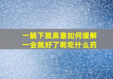 一躺下就鼻塞如何缓解一会就好了呢吃什么药