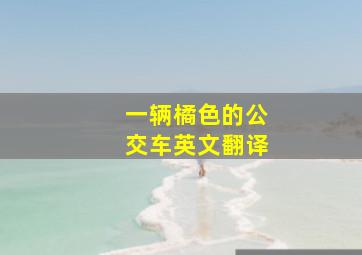 一辆橘色的公交车英文翻译