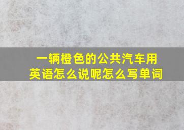 一辆橙色的公共汽车用英语怎么说呢怎么写单词