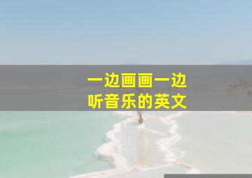 一边画画一边听音乐的英文