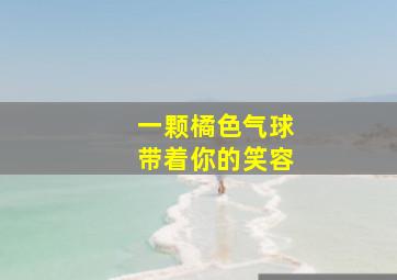 一颗橘色气球带着你的笑容