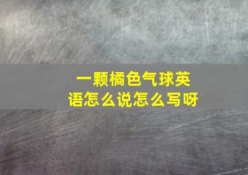 一颗橘色气球英语怎么说怎么写呀