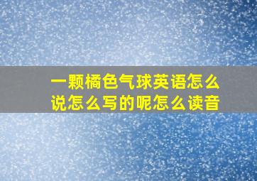 一颗橘色气球英语怎么说怎么写的呢怎么读音