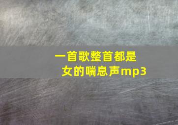 一首歌整首都是女的喘息声mp3