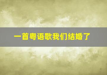 一首粤语歌我们结婚了