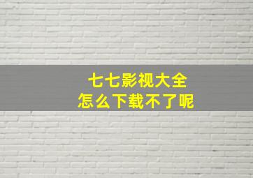 七七影视大全怎么下载不了呢