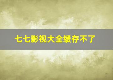 七七影视大全缓存不了