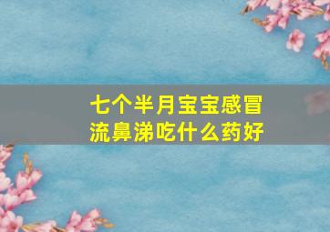 七个半月宝宝感冒流鼻涕吃什么药好