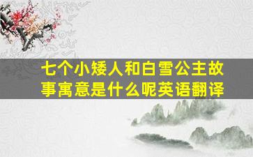 七个小矮人和白雪公主故事寓意是什么呢英语翻译