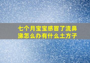 七个月宝宝感冒了流鼻涕怎么办有什么土方子