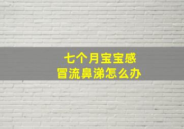 七个月宝宝感冒流鼻涕怎么办