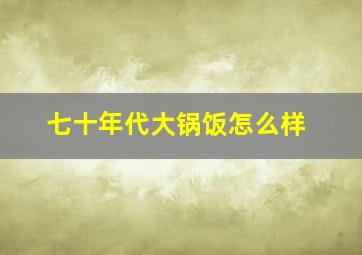 七十年代大锅饭怎么样