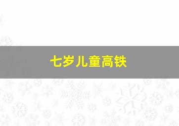 七岁儿童高铁