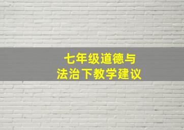 七年级道德与法治下教学建议