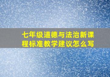 七年级道德与法治新课程标准教学建议怎么写