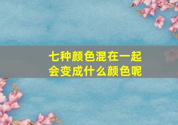 七种颜色混在一起会变成什么颜色呢