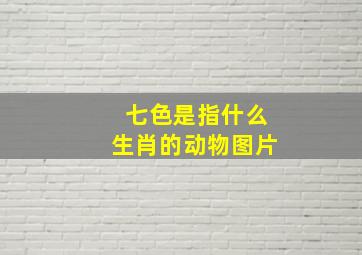 七色是指什么生肖的动物图片