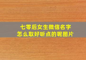 七零后女生微信名字怎么取好听点的呢图片