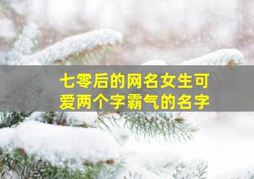 七零后的网名女生可爱两个字霸气的名字