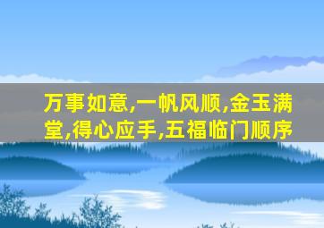 万事如意,一帆风顺,金玉满堂,得心应手,五福临门顺序