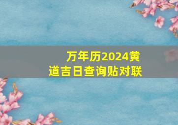 万年历2024黄道吉日查询贴对联