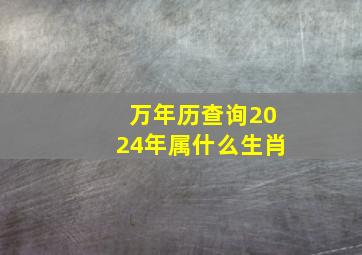 万年历查询2024年属什么生肖