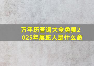 万年历查询大全免费2025年属蛇人是什么命