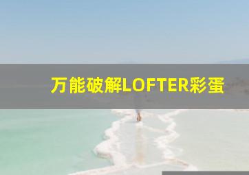 万能破解LOFTER彩蛋