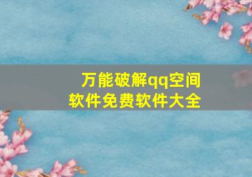 万能破解qq空间软件免费软件大全