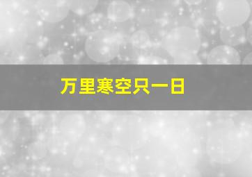 万里寒空只一日