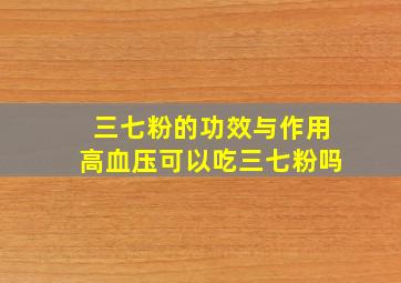 三七粉的功效与作用高血压可以吃三七粉吗