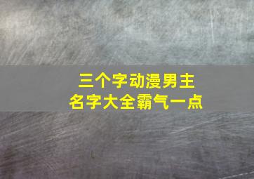 三个字动漫男主名字大全霸气一点